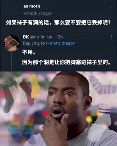 这张梗图由两部分组成：上半部分是Twitter对话截图，用户"as moth"提问"如果袜子有洞的话，那么要不要把它丢掉呢?"，另一位用户"BK"回复"不用。因为那个洞是让你把脚塞进袜子里的。"；下半部分是一张反应图片，一位黑人男子手托下巴，表情惊讶地思考，周围漂浮着各种颜色和图案的袜子。图片通过巧妙的文字游戏制造幽默效果，将袜子顶部的正常开口曲解为"破洞"。