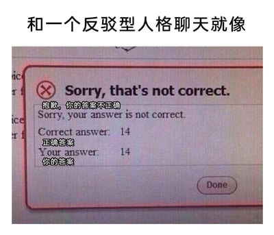 这是一张用于吐槽反驳型人格的搞笑梗图，图顶配有文字“和一个反驳型人格聊天就像”，下方是一张学习类软件的屏幕截图：弹窗内系统用英文和中文提示用户“抱歉，你的答案不正确”，但同时显示“正确答案：14”与“你的答案：14”，形成了答案完全一致却被判定错误的荒诞场景。这张图用这种夸张的系统错误，生动类比了和反驳型人格聊天时，无论自身观点或内容是否正确合理，都会被对方无端否定的憋屈、荒诞体验，精准戳中了有类似社交经历人群的共鸣点。