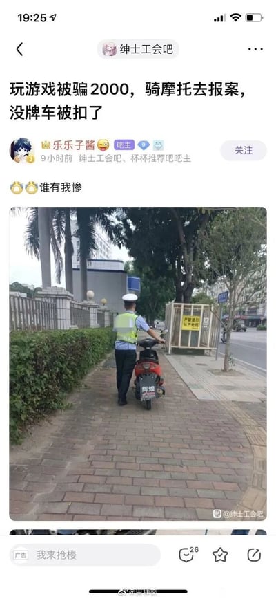 这是百度贴吧“绅士工会吧”用户“乐乐子酱”发布的一则个人经历分享帖，楼主称自己因玩游戏被骗2000元，骑着无牌照的摩托车前往报案，结果摩托车因无牌被交警扣留，楼主配文“谁有我惨”以表达自己的倒霉遭遇。帖子附带的照片记录了交警推着自己的红色电动车（摩托样式）的场景，照片中交警身着反光背心与白色警帽，正推着车走在人行道上，背景可见道路、绿植以及写有“严禁通行 从严处罚”的标识牌，整个事件充满戏剧性，是连续倒霉事引发的趣事，容易让网友产生共鸣。