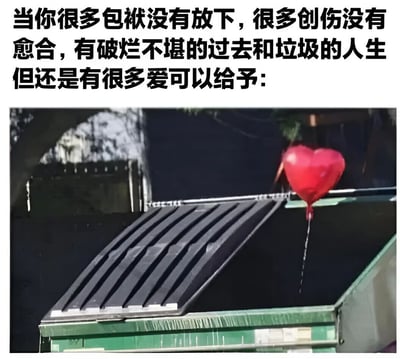 图片上方为黑色文字：“当你很多包袱没有放下，很多创伤没有愈合，有破烂不堪的过去和垃圾的人生但还是有很多爱可以给予:”，下方是一张实拍照片，内容为一个绿色的垃圾桶，桶边系着一个红色的爱心形状气球，整体通过垃圾桶象征“破烂不堪的过去和垃圾的人生”，爱心气球则代表“可以给予的爱”，形成强烈对比，传递出即使身处困境依然保有爱的能力的积极情感。