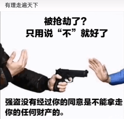 这是一张具有讽刺效果的网络梗图，顶部标注文字“有理走遍天下”，画面展示了一名手持手枪的劫匪和一名伸出双手做出阻拦手势的被抢劫者。图中配文给出了脱离现实的荒谬建议：“被抢劫了？只用说‘不’就好了”，并补充“强盗没有经过你的同意是不能拿走你的任何财产的”。该图通过将理想化的财产规则套用到暴力抢劫的危险场景中，形成强烈的反差，以此讽刺那些在危险、紧急情境下还空谈脱离实际的规则、说正确废话的行为，用夸张的方式凸显这类言论的可笑与无用。
