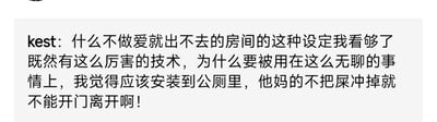 用户kest发表评论，吐槽了‘不做爱就出不去的房间’这类常见设定，表示对这种将先进技术用于无聊事情的不满，幽默建议将该技术安装在公厕中，实现‘不把屎冲掉就不能开门离开’的功能，以解决公共卫生问题。