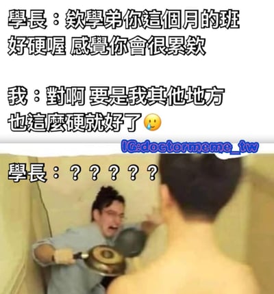 這是一張幽默梗圖，上半部分是學長和學弟的對話文字，學長說：「欸學弟你這個月的班好硬喔 感覺你會很累欸」，學弟回覆：「對啊 要是我其他地方也這麼硬就好了」並配上流汗表情。下半部分是一張照片，顯示一名男子手持兩個鍋子，表情驚訝地看著前方另一人的背影，上方文字顯示「學長：？？？？？」。圖片利用「硬」字的雙關意義製造笑點，學長一開始指的是班表密集，而學弟則暗示了男性性能力的隱喻，導致學長的驚訝反應。