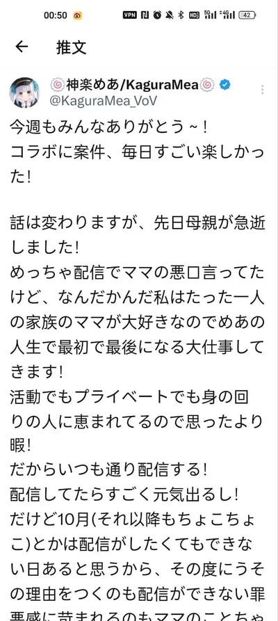 这是日本个人势虚拟主播神乐Mea（KaguraMea）的推特截图，推文分为两部分内容：先是向粉丝致谢，提及近期的合作相关事务让自己十分开心；随后突然话锋一转，告知粉丝自己母亲急逝的消息。她坦言尽管此前在直播中总调侃母亲的“坏话”，但实则深爱这位唯一的家人，母亲的离世是自己人生中“最初也是最后的大事”。同时她透露自己在工作与生活中都得到了身边人的照料，状态比预想中要好，因此会维持日常直播——直播能让自己振作起来，但也预告10月及之后可能会出现无法直播的情况，不愿为此编造理由，也不想因无法直播产生罪恶感。