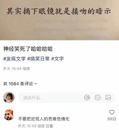 这是一张社交媒体截图，顶部米色背景区域有文字“其实摘下眼镜就是接吻的暗示”。下方是用户发布的内容：“神经笑死了哈哈哈哈”，附带话题标签“#发疯文学 #搞笑日常 #文字”，发布时间为“昨天 16:44”，地点显示“福建”，评论数共1084条。截图中可见一条高赞评论：“不要把近视人的苦难色情化”，点赞数5922，发布于“昨天 16:48 福建”。整体呈现典型的社交媒体互动界面，包含评论输入框、点赞按钮等元素，内容以幽默调侃近视人群“摘下眼镜”这一行为的反差萌为核心。