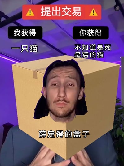 这是一张改编自薛定谔的猫思想实验的搞笑P图，图中真人的头部被P进一个纸箱中，以此模拟实验里的“薛定谔的盒子”。画面顶部有红色警示栏标注“提出交易”，并分为“我获得”和“你获得”两部分：交易发起方获得“一只猫”，交易接收方获得“不知道是死是活的猫”，精准对应薛定谔的猫处于既死又活叠加态的实验设定，将严肃的物理思想实验转化为荒诞搞笑的交易梗，通过反差感制造幽默效果。人物表情无奈生无可恋，进一步强化了梗图的荒诞感。