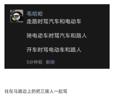 这张内容由两部分组成，上方是微信朋友圈的截图，用户“毛哈哈”的头像是一只戴着墨镜、神态拽酷的卡通企鹅，他发布的动态内容为“走路时骂汽车和电动车；骑电动车时骂汽车和路人；开车时骂电动车和路人”，动态下方显示“5分钟前”和“删除”选项；下方配有补充文字“住在马路边上的把三拨人一起骂”。整体内容用幽默夸张的方式，调侃了不同出行角色（行人、电动车驾驶者、汽车驾驶者）以及居住在马路边的人，都会站在自身的视角抱怨其他交通参与者的日常现象，精准戳中人们出行时的真实心态，充满生活趣味和笑点。