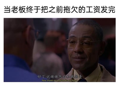 这是一张用于吐槽职场乱象的梗图，上方配有文字“当老板终于把之前拖欠的工资发完”，主体部分是美剧《绝命毒师》中角色古斯·弗林的截图。图中的古斯·弗林面带假笑，眼神透露出掌控感和居高临下的姿态，下方配有中英文台词“好了 说谢谢然后和我握手 / Now thank me and shake my hand.”。该梗图将影视角色的强势台词与职场中老板拖欠工资后还摆出施恩姿态的离谱行为相结合，讽刺了部分老板将本该履行的发薪义务当作对员工的恩惠、要求员工感恩的不合理现象，精准戳中打工人对这类职场不公的不满与吐槽点，用夸张的影视场景放大了这种职场行为的荒谬性。
