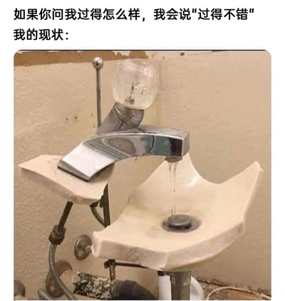 这是一张自嘲类网络梗图，上方配文“如果你问我过得怎么样，我会说‘过得不错’ 我的现状：”，下方是一处严重破损的洗手池设施：洗手池主体残缺大半，仅残留部分台面结构，水龙头被勉强固定在残留台面上，仍能少量出水，下方水管外露且附着污渍，整体设施破败不堪但仍在勉强运作。图中用这个“残破却还能凑合用”的洗手池，比喻人们对外宣称生活状态良好，实际处境却窘迫不堪、只能勉强维持的真实情况，精准戳中当代年轻人在生活、工作中“表面光鲜，内里残破”的窘境，以幽默的方式完成自我调侃。