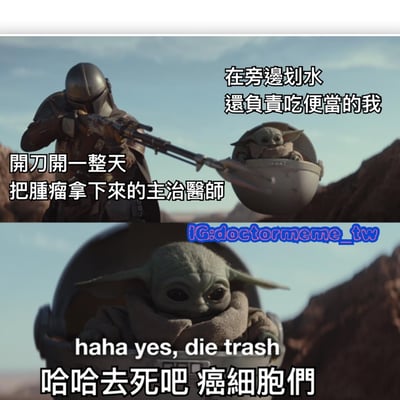 这是一张上下两格的对比梗图，使用《曼达洛人》的影视截图制作。上格中曼达洛人持枪瞄准，配文"开刀开一整天 把肿瘤拿下来的主治医师"；下格是尤达宝宝特写，配文"在旁边划水 还负责吃便当的我"以及"haha yes, die trash 哈哈去死吧 癌细胞们"。图片通过影视角色幽默比喻了医疗场景中不同角色的状态。