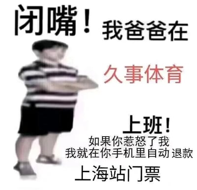 这是一张基于“我爸是XX”经典梗改编的图文混排搞笑静态图。画面主体是一个穿着黑白条纹上衣、黑色短裤的小孩，双臂交叉抱在胸前，身体侧立，摆出一副嚣张跋扈的耍威风姿态。图中搭配了递进式的调侃文字：“闭嘴！我爸爸在久事体育上班！如果你惹怒了我，我就在你手机里自动退款上海站门票”，通过将小孩仗家长威风的日常场景，与久事体育作为赛事运营方掌握上海站赛事门票退款权限的现实情况相结合，用夸张、戏谑的语气制造出反差搞笑的效果，是网友针对票务相关内容创作的趣味梗图。