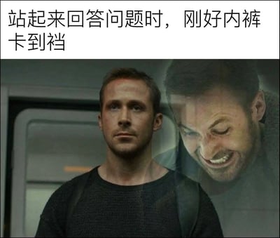 这是一张搞笑梗图，采用顶文配图的形式，顶部配有文字“站起来回答问题时，刚好内裤卡到裆”，配图取自科幻电影《银翼杀手2049》的经典名场面：演员瑞恩·高斯林饰演的角色K站在玻璃前，表面上他神色平静面无表情，看起来毫无异样，玻璃上反射出的他却紧皱眉眼、咬牙憋笑，正强忍不适，两种反差表情精准对应了人们遇到内裤卡裆这类难以言说的社死尴尬事时，表面强装镇定、内心窘迫不已的真实状态，很容易引发受众共鸣。