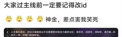这是一张游戏相关的搞笑梗图，上方是玩家的提醒与吐槽文字：“大家过主线前一定要记得改id”，搭配四个笑哭表情和“神金，差点害我笑死”的内容；下方是游戏内的剧情文本，开头是文艺的人生感慨：“人生看似漫长，却也只能提取出不过寥寥数份饱含力量的记忆：或欢欣、或悲伤，或轻快、或沉重...”，结尾却突然画风一转，变成“但你不一样，你钢门有些松弛”。
谐音梗说明：这里的“神金”是玩家的ID，是“神经”的谐音；“钢门”是“肛门”的谐音，游戏的AI剧情文本因为玩家的ID生成了玩梗内容，原本文艺的剧情瞬间变得滑稽搞笑，制造出强烈的反差感，以此提醒其他玩家过主线前修改ID，避免出现这种社死又搞笑的剧情内容。
