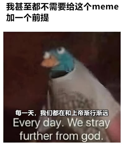 图片上方有黑色文字'我甚至都不需要给这个meme加一个前提'，中间是一只蓝色鸭子头部从类似容器中探出的模糊图像，下方有白色文字'每一天，我们都在和上帝渐行渐远'及对应的英文翻译'Every day. We stray further from god.'。通过鸭子的滑稽形象与严肃的文字形成反差，制造幽默效果。