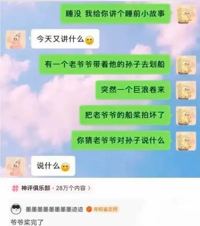 这是一段使用海绵宝宝和派大星作为头像的趣味聊天记录，一方主动要给另一方讲睡前小故事：老爷爷带着孙子去划船，突然巨浪卷来拍坏了老爷爷的船桨，随后提问老爷爷会对孙子说什么。下方神评用谐音梗“爷爷桨完了”给出答案，制造出搞笑效果。
双关谐音说明：“桨完了”是双关语，既指船桨被拍坏了，又谐音“讲完了”，一语双关是这个梗的核心笑点。
