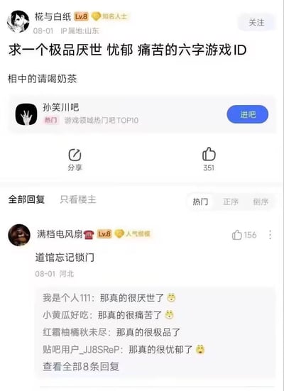 图片为百度贴吧帖子截图，用户“椛与白纸”（Lv.8 知名人士，IP属地山东）于08-01发布求助帖，标题为“求一个极品厌世 忧郁 痛苦的六字游戏ID”，并承诺“相中的请喝奶茶”。帖子发布于“孙笑川吧”（游戏领域热门吧TOP10），获得351个点赞。热门回复来自用户“满档电风扇”（Lv.8 人气楷模，IP属地河北），内容为“道馆忘记锁门”，该回复获156赞。下方评论区网友纷纷调侃，如“那真的很厌世了”“那真的很痛苦了”等，形成幽默互动。