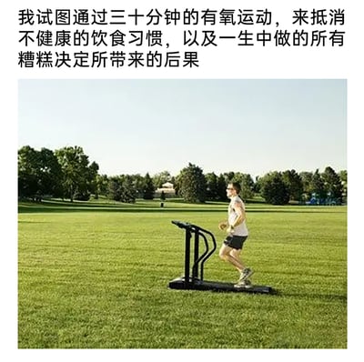 这是一张图文结合的搞笑自嘲类图片，上方配有中文文字：“我试图通过三十分钟的有氧运动，来抵消不健康的饮食习惯，以及一生中做的所有糟糕决定所带来的后果”；图片主体是一位戴着眼镜、穿着浅色无袖上衣和深色短裤的男士，他正神情专注地在一台放置于开阔户外草坪的跑步机上跑步，背景是大片平整的绿地和远处的茂密树木，整体场景因跑步机出现在户外草坪而显得有些荒诞，用这种夸张的画面搭配自嘲文字，调侃当代人希望通过短时间运动来弥补长期不良生活习惯和过往错误的矛盾心态。