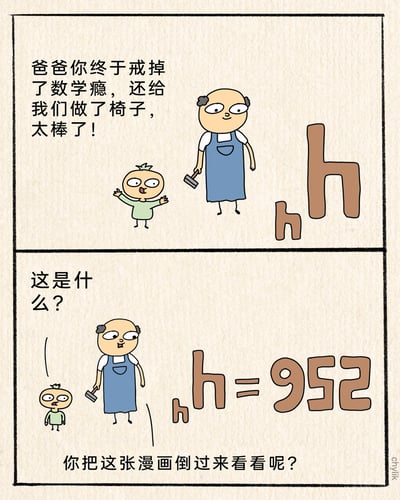 这是一幅上下分栏的连环卡通漫画，上半栏中，孩子开心地欢呼，称赞爸爸戒掉数学瘾并制作了椅子，画面里爸爸手持锤子，面带微笑站在一旁，旁边是两个形似椅子的字母“h”；下半栏中孩子露出惊讶疑惑的表情发出询问，此时画面里的字母和符号变为“ₕh=952”，底部配有提示文字“你把这张漫画倒过来看呢？”，将漫画倒转后，内容会变为“256=hₕ”，原来爸爸并没有戒掉数学瘾，所谓的椅子其实是数学符号的变形，是一则利用视觉反转制造笑点的数学梗漫画。