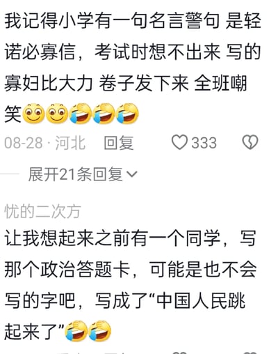 这是一张社交媒体评论区的静态截图，展示了两条网友分享的搞笑考试糗事。第一条来自河北的网友于08-28发布，回忆自己小学考试时，因记不起名言“轻诺必寡信”，错写成“寡妇比大力”，被全班嘲笑，该评论获得333个赞，还有21条可展开的回复；第二条是用户“忧的二次方”分享的身边趣事，称有同学在政治答题卡上写错内容，写成了“中国人民跳起来了”，两条评论都搭配了笑哭类的表情，充满搞笑氛围，是网友们对校园时期尴尬又有趣的经历的分享。