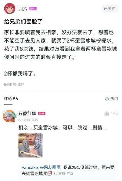 这是一张社交媒体平台的帖子截图，用户「四六」分享了自己的尴尬相亲经历：被家长强迫去相亲，为了不空着手，买了2杯总价8元的蜜雪冰城柠檬水当见面礼，结果相亲对象看到后直接离开，最后当事人只能自己把两杯柠檬水都喝了，配文自嘲「给兄弟们丢脸了」。评论区的热门评论「五香红隼」用省略号调侃这一经历，并配上了一张男生低头写笔记的梗图；另有用户「Pancake」玩游戏「跳过剧情」的梗，回复称「我说怎么没跳过键，原来要去蜜雪冰城买」，进一步调侃这次尴尬的相亲经历。