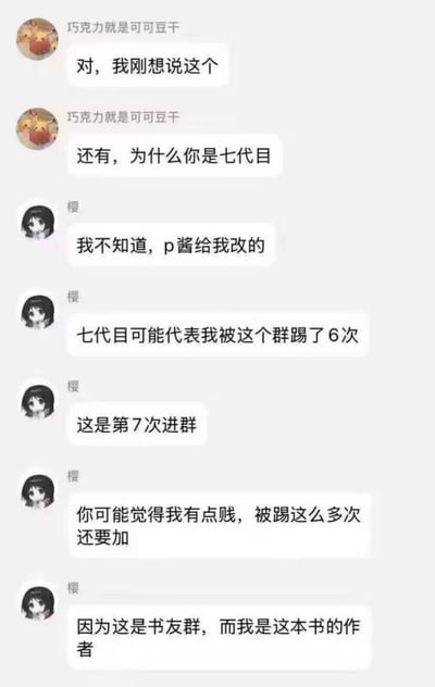 这是一段书友群的聊天记录截图：群成员「巧克力就是可可豆干」询问群友「樱」为什么备注是「七代目」，「樱」先是表示是他人修改的，随后调侃「七代目」代表自己被这个群踢了6次，这是第7次进群，还自嘲被踢多次还要加群有点“贱”，最后反转揭晓自己其实是这本书的作者。这种身份反差带来了强烈的搞笑效果，没有双关、谐音梗等内容。