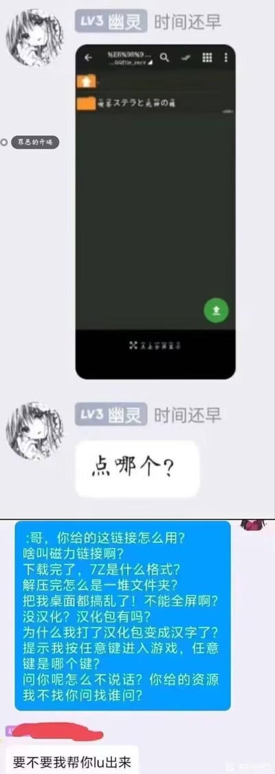 这是一张拼接的聊天截图梗图，上方是网名为“LV3 幽灵 时间还早”的用户，发了一张带有日文名称文件夹的文件管理界面截图，询问“点哪个？”；下方是另一用户的蓝色消息框，一口气抛出一连串离谱的基础问题：从不懂磁力链接、7Z格式，到解压后弄乱桌面、游戏无法全屏、索要汉化包，甚至疑惑“打了汉化包变成汉字”、不知道“任意键是哪个键”，最后还理直气地质问对方不回复。最后还有一句回复“要不要我帮你lu出来”。
谐音梗说明：最后一句“要不要我帮你lu出来”是玩梗，用“lu”谐音指代帮对方搞定所有麻烦事，带着不耐烦的调侃意味，吐槽新手完全不愿自己摸索，把所有问题都丢给别人的行为。