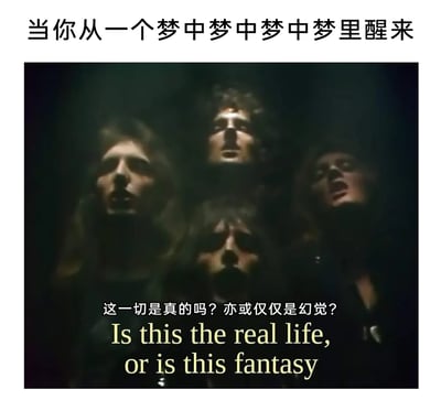 这是一张结合了英国摇滚乐队Queen（皇后乐队）经典MV画面的网络梗图。顶部配文“当你从一个梦中梦中梦中梦里醒来”点明场景背景，图中是皇后乐队四位成员仰头、神情迷茫的经典镜头，下方配有中英文对照的文字“这一切是真的吗？亦或仅仅是幻觉？Is this the real life, or is this fantasy”，这段文字是皇后乐队经典歌曲《Bohemian Rhapsody》的开篇歌词，精准契合了人从多层梦境中苏醒后，无法分辨现实与虚幻的恍惚、疑惑心理，用经典音乐内容调侃多层梦境带来的迷茫感，容易引发网友共鸣。