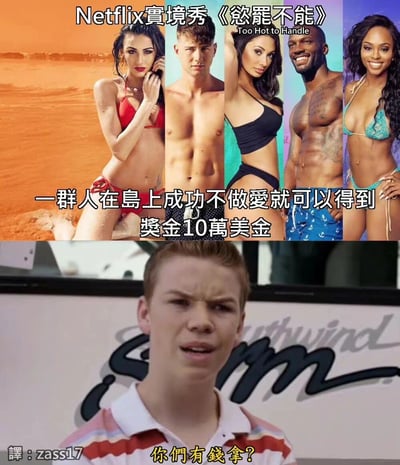 上半部分是Netflix實境秀《慾罷不能》(Too Hot to Handle)的宣傳圖片，展示五位身材火辣的參賽者在海灘或彩色背景前擺姿勢。圖片文字說明節目規則：「一群人在島上成功不做爱就可以得到獎金10萬美金」。下半部分是一個年輕男性的截圖，他表情困惑，下方文字寫著「你們有錢拿?」，形成幽默對比，暗示對節目規則的驚訝反應。