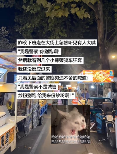 这是一张图文混排的搞笑网络梗图，背景是夜晚的城市街边夜市，可见汉堡餐车、各类小吃摊位、行道树以及逛夜市的路人。图上方叠加了一段叙事文字，讲述了一则乌龙见闻：下班路上当事人听到有人大喊“我是警察！你别跑啊！”，附近的小摊贩误以为是城管来检查，立刻骑车狂奔，结果后面追赶的警察又补充喊道“我是警察不是城管，炒粉别跑 给我来份炒粉啊！”。图的下方拼接了一张张嘴大笑的白色猫咪表情包，配文满屏的“哈哈哈哈”，进一步放大了段子的喜剧效果，整体调侃了流动摊贩惧怕城管检查的普遍社会现象，反转内容充满趣味性。