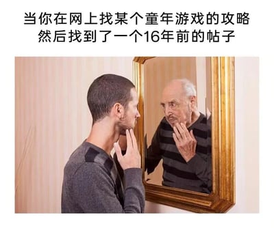 这是一张通过PS合成的搞笑梗图，上方配有文字“当你在网上找某个童年游戏的攻略然后找到了一个16年前的帖子”。图中呈现了一个视觉错位的场景：一位看起来年轻的男子抬手摸着下巴，惊讶地看向镜子，而镜子里却映出了一位苍老的老年男子，老年男子同样抬手摸着下巴，神情满是感慨。这张图用这种反差强烈的视觉效果，调侃了当人们寻找童年游戏攻略时，发现相关帖子已经是16年前的内容，才猛然惊觉时光飞逝，自己早已不再年轻的扎心感受，引发有相似经历的网友共鸣。