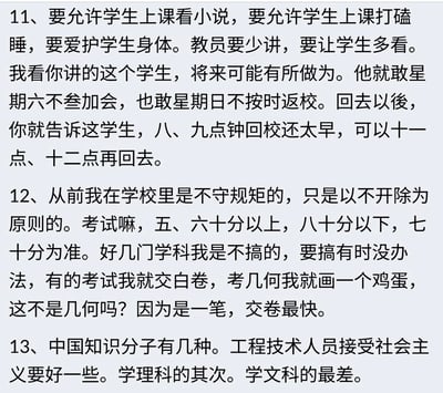 这是一段包含三条内容的纯文字记录：
1. 提出允许学生上课看小说、打瞌睡，主张教员少讲多让学生自主阅读，还鼓励不守返校时间的学生更晚回校，认为这类学生未来可能有作为；
2. 自述从前在学校以不被开除为原则，考试只求及格区间分数，甚至交白卷、画鸡蛋应付几何考试，刻意不守校园规矩；
3. 将中国知识分子分为三类，认为工程技术人员接受社会主义的程度最好，理科生次之，文科生最差。
内容充满反常规的教育观点与随性的个人经历分享，无谐音梗、双关或暗示类内容。