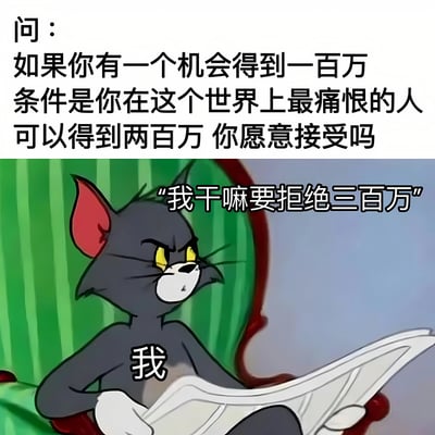 图片上半部分是一个假设性问题：“如果你有一个机会得到一百万，条件是你在这个世界上最痛恨的人可以得到两百万，你愿意接受吗？”。下半部分是动画《猫和老鼠》中的角色汤姆，它坐在绿色椅子上，手里拿着报纸，表情自信，身上标注“我”，旁边配有文字“我干嘛要拒绝三百万”。通过幽默的方式将“自己”设定为“最痛恨的人”，从而得出可以获得三百万的结论，形成搞笑的反转效果。