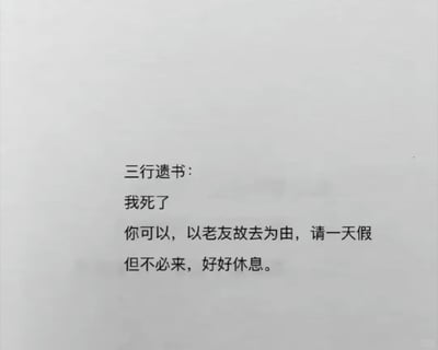 这是一张竖屏格式的纯文字静态图，以“三行遗书”的形式呈现，内容是遗书作者对朋友的贴心嘱托：告知自己离世后，朋友可以以老友故去为由向公司请一天假，但无需前来吊唁，只需要趁此机会好好休息。这段文案带着沉重又温柔的关怀，既戳中了当代职场人被工作裹挟、难以获得自主休息时间的痛点，也传递出作者对朋友的体恤，用一种特殊的方式为朋友争取到喘息的机会，引发职场人的共鸣。