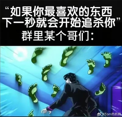 这是一张针对JOJO粉丝的搞笑图文梗图，上方用文字抛出一个恐怖假设场景：“如果你最喜欢的东西下一秒就会开始追杀你”，紧接着引出“群里某个哥们”的反应——下方是《JOJO的奇妙冒险：不灭钻石》里东方仗助被绿脚印（替身「廉价把戏」留下的痕迹）追赶的名场面，暗指这位群友的本命喜好就是JOJO里这类猎奇的脚印元素，用ACG名场面和假设场景制造反差感，精准戳中JOJO粉丝的玩梗笑点。