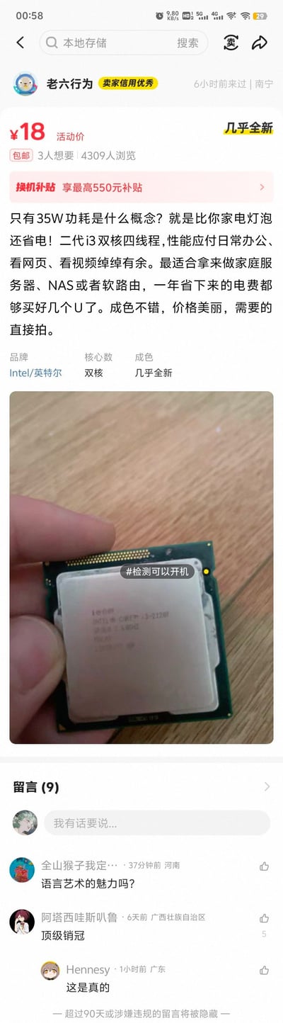 这是一张国内二手电商平台闲鱼的商品详情页截图，卖家昵称为“老六行为”，带有“卖家信用优秀”标识，在售商品为几乎全新的英特尔二代i3CPU，活动售价18元且包邮，已有3人想要、4309人浏览。商品介绍文案重点宣传该CPU仅35W功耗，比家用灯泡更省电，双核四线程性能够满足日常办公、影音需求，适合用作家庭服务器、NAS、软路由，一年节省的电费足够购买多个U盘，引导有需求的用户直接下单。商品附图为手指捏着该CPU的实拍图，图上叠加标注“#检测可以开机”。页面下方评论区有3条公开评论，有网友调侃该销售文案是语言艺术的魅力、称赞卖家是顶级销冠，另有网友附和宣传内容属实。