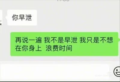这是一张微信风格的虚构聊天记录截图，白色对话框中的内容为“你早泄”，绿色对话框则以嘴硬又扎心的方式回应：“再说一遍 我不是早泄 我只是不想在你身上 浪费时间”。对话将亲密关系里的负面指责转化为对对方的嫌弃，通过反差感制造搞笑效果，直白地用抬杠式回应怼回对方的评价，没有双关或谐音梗，核心是用嘴硬的方式维护自己的同时贬低对方。