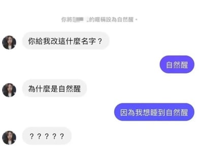 这是一张聊天记录截图，展示了一段关于设置昵称的有趣对话。上方提示文字显示“你將[已打碼]的暱稱設為自然醒”，随后用户A疑惑地询问“你给我改這什麼名字？”，对方回复“自然醒”。用户A进一步追问“為什麼是自然醒”，得到的回答是“因為我想睡到自然醒”，最后用户A用“?????”表达了无语和无奈的情绪。整个对话充满生活气息，通过简单的问答展现了想睡到自然醒的幽默诉求。
