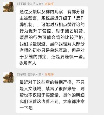 这是知乎人文领域运营刘子聪在内部答主群发布的两条通知消息，告知群内答主：知乎系统近期升级了「反作弊机制」，对互相点赞评论、抱团刷赞暖屏的行为管控力度提升，已有部分答主因此被禁言，且多领域都有大量账号遭禁言，刷赞的判定范围也不局限于买流量，提醒所有答主谨慎对待这类行为，即使是单纯互动也要规避系统判定，避免账号受到处罚。