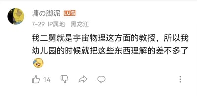这是一张哔哩哔哩平台的用户评论截图，评论用户ID为“墉の脚泥”，用户等级为LV5，IP属地显示为黑龙江，发布时间为7月29日。评论内容为“我二舅就是宇宙物理这方面的教授，所以我幼儿园的时候就把这些东西理解的差不多了”，并附带一个捂嘴笑的小黄脸表情包。该评论获得了14个点赞，评论区下方配有B站标准的点赞、点踩、转发、评论互动按钮。这条评论内容明显不符合常识，宇宙物理属于高深的前沿学科，幼儿园阶段的儿童认知水平完全无法理解这类知识，用户通过夸张的说法来调侃、吹牛，制造搞笑效果，属于典型的网络玩梗发言。