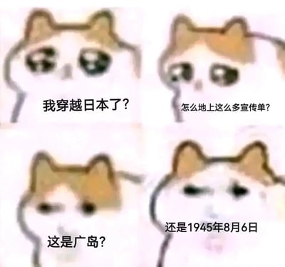 这是一张由四格流泪猫猫头表情包改编的搞笑历史梗图，通过猫猫头的内心独白构建了完整的穿越剧情：第一格猫猫头疑惑自己穿越到日本，第二格疑惑地上的大量宣传单，第三格震惊发现自己身处广岛，第四格绝望意识到时间是1945年8月6日——这一天美军向广岛投放了原子弹，图中的“宣传单”指代美军投放原子弹前散发的预警传单。梗图通过递进式的文字剧情和猫猫头从疑惑到绝望的表情变化，将荒诞的穿越设定与严肃的历史事件结合，制造出反差感强烈的搞笑效果，用玩梗的方式关联了历史节点。