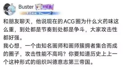 这是一张来自社交平台的用户动态截图，用户Buster带有VIP8标识，头像为一个抱臂的蓝发卡通角色。动态内容是用户分享的一段和朋友的聊天感悟：朋友疑惑当下ACG圈火药味浓重、争斗和节奏不断，用户则用夸张的类比玩梗，将ACG圈里知名画师与其簇拥者的组合形式进行调侃，以此吐槽ACG圈中粉丝群体对立、攻击性强的乱象，通过这种夸张的类比制造出搞笑的效果，是典型的网络吐槽段子。