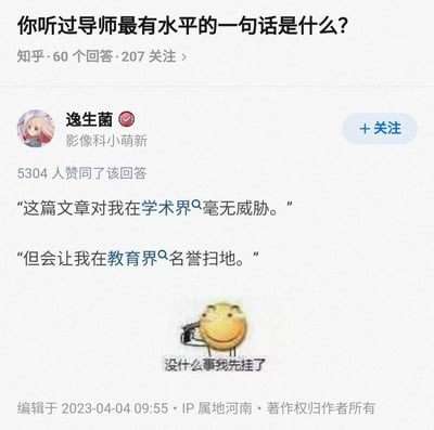 本图是一张知乎问答截图，配合经典的表情包。标题是“你听过导师最有水平的一句话是什么？”，下面引用了一条高赞评论，详细描述了一位导师用非常学术又略带无奈的方式评价了一篇学生的文章。评论中导师的话通过对比“学术界”和“教育界”的标准，展现出幽默和吐槽意味。底部加上一只搞笑的表情包小人，配字“没什么事我先挂了”，给整体氛围增添一抹轻松搞笑色彩。

有轻微的双关和暗讽，属于自嘲类学术与现实间落差的幽默。

在学术圈、教育界相关话题中常见。