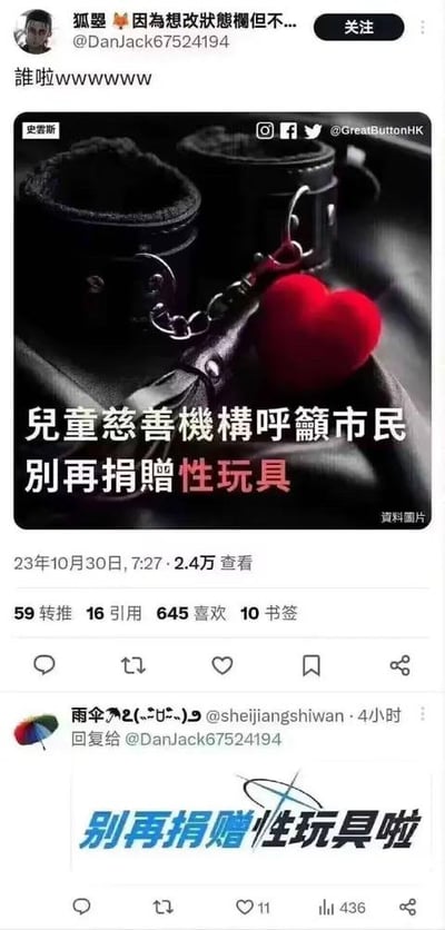 这是一张由两条X平台（原推特）推文截图拼接而成的图文内容，整体为玩梗搞笑类内容。上半部分是用户“狐曌 @DanJack67524194”于2023年10月30日发布的推文，配文“谁啦wwwwww”，附带的图片展示了一副皮质手铐和一颗红色爱心，搭配醒目的文字“儿童慈善机构呼吁市民别再捐赠性玩具”，标注为资料图片，该推文获得2.4万查看、59转推、16引用、645喜欢和10书签。下半部分是用户“雨伞🌂2(づ◡ど) @sheijiangshiwan”回复该推文的内容，发布于4小时前，配图文字为“别再捐赠性玩具啦”。该内容通过将带有性暗示的手铐这类成人用品，与严肃的儿童慈善捐赠呼吁结合，制造出强烈的反差感，形成荒诞搞笑的效果，没有双关、谐音梗等内容。