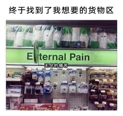 这是一张经过文字加注的超市货架实拍图，图片顶部配有中文文字“终于找到了我想要的货物区”，货架上方的标识牌因部分被遮挡，显示出“Eternal Pain”的字样，下方配有中文翻译“无尽的痛苦”，货架上摆放着护具、镇痛贴、绷带等各类医疗护理用品。这张图用一种自嘲的方式，将这些用于缓解身体痛苦的商品所在区域调侃为“无尽的痛苦”，以此表达被病痛或生活中的烦心事困扰的无奈心情。