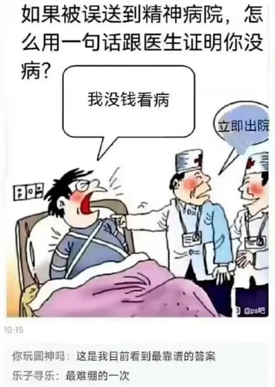 这是一张带有现实调侃意味的卡通梗图，顶部提出假设问题“如果被误送到精神病院，怎么用一句话跟医生证明你没病？”，图中呈现被绑在病床上的患者对着两位医生大喊“我没钱看病”，两位医生立刻回应“立即出院”。下方附带两条网友评论，分别表示这个回复是最靠谱的、让人忍俊不禁。该梗图通过贴合现实医疗场景中对费用的重视，用荒诞又真实的对话制造幽默效果，调侃了现实里看病费用相关的痛点，引发网友共鸣。
