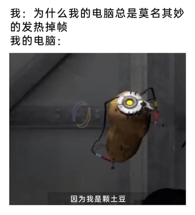 这是一张用来吐槽电脑性能拉胯的搞笑梗图，采用图文混排的形式。上方文字是用户的疑惑：“为什么我的电脑总是莫名其妙的发热掉帧”，下方配图是取自游戏《传送门2》中经典的GLaDOS土豆形态形象，搭配文字“因为我是颗土豆”。用“土豆”来调侃电脑性能如同土豆一样低下，发热掉帧是因为性能不足，借助游戏中这个滑稽又有反差感的经典场景，放大了吐槽的幽默感，既让普通用户能get到调侃电脑性能的点，也让玩过《传送门2》的用户产生共鸣。