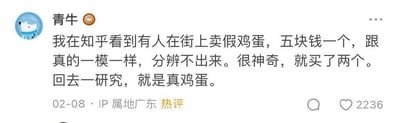 这是一条社交平台的热评截图，用户「青牛」分享了自己的搞笑经历：在知乎看到有人售卖号称和真鸡蛋一模一样、无法分辨的假鸡蛋，出于好奇以五块钱一个的价格买了两个，回家研究后却发现这就是真鸡蛋。这个段子的笑点在于强烈的反转反差，原本以为是买到了以假乱真的假鸡蛋，结果是被“假鸡蛋”的说法误导，买了普通的真鸡蛋，充满了滑稽感，让看的人觉得既好笑又有点无奈。该评论获得了2236个点赞，成为热评，IP属地显示为广东，发布时间为02-08。