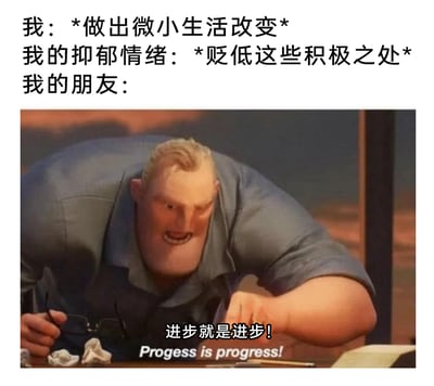 这是一张聚焦心理健康、传递友情温暖的网络梗图。图中上方以三段式文字构建场景：首先是“我：*做出微小生活改变*”，描绘自身尝试迈出积极的一小步；接着“我的抑郁情绪：*贬低这些积极之处*”，还原了抑郁状态下容易自我否定、消解努力的心理；最后以“我的朋友：”引出下方的动画截图。截图来自迪士尼动画《超人总动员》，是角色超能先生情绪激动的画面，他身体前倾撑在桌上，表情严肃亢奋，配文“进步就是进步！Progess is progress!”（英文存在拼写错误，正确拼写为Progress），以此具象化朋友坚定肯定每一点微小进步的暖心态度，精准戳中在情绪低谷中努力的人的内心，传递出重视微小成长、用友情对抗负面情绪的积极观念。