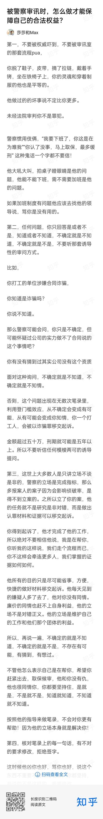 这是知乎用户@莎莎和Max发布的一篇实用法律科普长文，针对普通人被警察审讯时的自保方法给出四点核心建议：
1. 不要被审讯流程和权威压制，明确未经法院审判不是罪犯，绝不相信警方诸如「认了就能取保」之类的诱导话术；
2. 回答问题只用「是/不是」「知道/不知道」，拒绝模糊的诱导性提问，避免被定罪；
3. 认清警方的立场是完成办案指标，不要相信其「帮忙」的说辞，坚持简短如实回答；
4. 务必核对笔录每一句话，内容不对就要求修改，拒绝签字。全文用直白的语言，给普通人提供了清晰的审讯时权益维护指南。