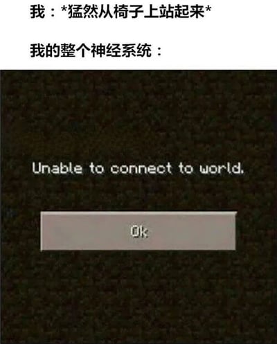 图片上半部分为文字内容：“我：*猛然从椅子上站起来* 我的整个神经系统：”，下半部分是一张带有像素风格黑色背景的错误提示截图，显示“Unable to connect to world.”，下方有一个灰色的“Ok”按钮。该梗图通过将人突然站起来时可能出现的头晕、神经系统短暂“宕机”的感觉，幽默比喻为系统连接失败的场景，十分形象地表达了这一常见的生理反应。